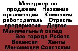 Менеджер по продажам › Название организации ­ Компания-работодатель › Отрасль предприятия ­ Другое › Минимальный оклад ­ 20 000 - Все города Работа » Вакансии   . Ханты-Мансийский,Советский г.